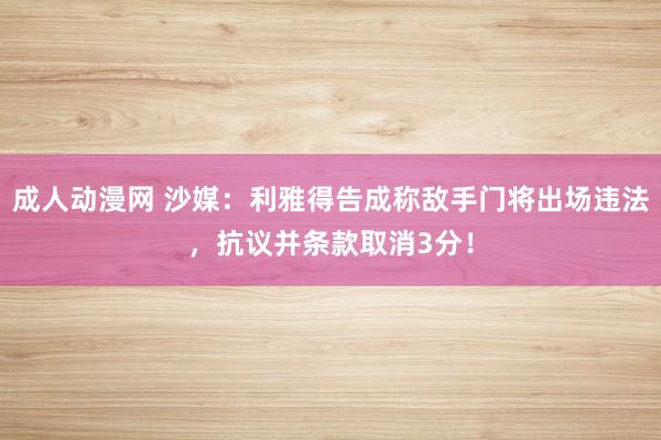 成人动漫网 沙媒：利雅得告成称敌手门将出场违法，抗议并条款取消3分！
