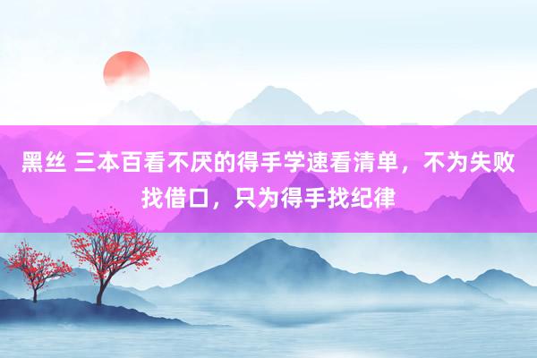 黑丝 三本百看不厌的得手学速看清单，不为失败找借口，只为得手找纪律