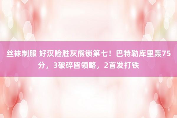 丝袜制服 好汉险胜灰熊锁第七！巴特勒库里轰75分，3破碎皆领略，2首发打铁