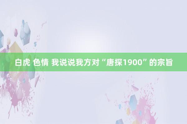 白虎 色情 我说说我方对“唐探1900”的宗旨