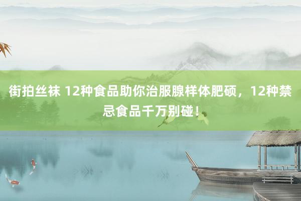 街拍丝袜 12种食品助你治服腺样体肥硕，12种禁忌食品千万别碰！
