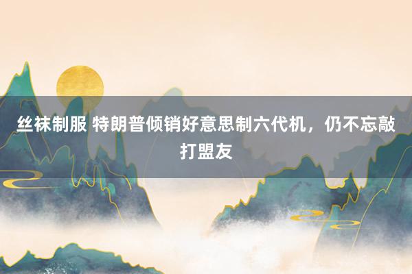 丝袜制服 特朗普倾销好意思制六代机，仍不忘敲打盟友
